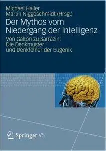 Der Mythos vom Niedergang der Intelligenz: Von Galton zu Sarrazin: Die Denkmuster und Denkfehler der Eugenik