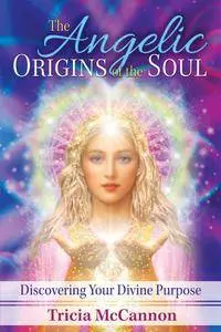 The Angelic Origins of the Soul: Discovering Your Divine Purpose