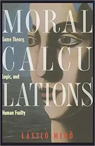 Moral Calculations: Game Theory, Logic, and Human Frailty