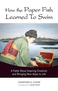 How the Paper Fish Learned to Swim: A Fable About Inspiring Creativity and Bringing New Ideas to Life (repost)