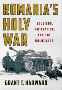 Romania's Holy War: Soldiers, Motivation, and the Holocaust (Battlegrounds: Cornell Studies in Military History)