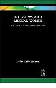 Interviews with Mexican Women: We Don't Talk About Feminism Here