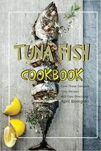 Tuna Fish Cookbook: Cook These Delicious Tuna Recipes with Easy Directions!