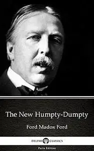 «The New Humpty-Dumpty by Ford Madox Ford – Delphi Classics (Illustrated)» by None