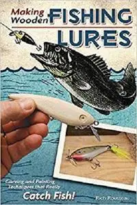 Making Wooden Fishing Lures: Carving and Painting Techniques that Really Catch Fis