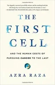 The First Cell: And the Human Costs of Pursuing Cancer to the Last