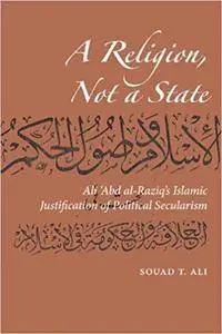 A Religion, Not a State: Ali 'Abd al-Raziq's Islamic justification of Political Secularism