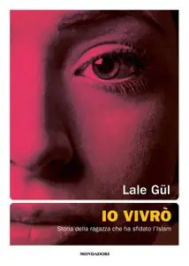 Lale Gül - Io vivrò. Storia della ragazza che ha sfidato l'Islam