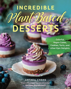 Incredible Plant-Based Desserts : Colorful Vegan Cakes, Cookies, Tarts, and Other Epic Delights