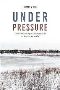 Under Pressure: Diamond Mining and Everyday Life in Northern Canada
