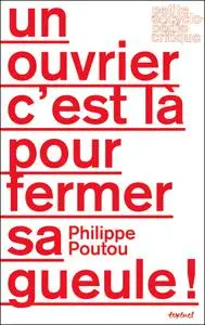 Philippe Poutou, "Un ouvrier, c'est là pour fermer sa gueule !"