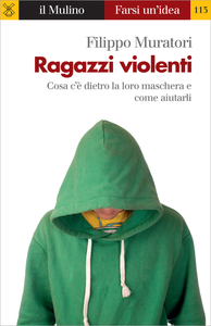 Ragazzi violenti. Cosa c'è dietro la loro maschera e come aiutarli - Filippo Muratori