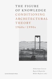 The Figure of Knowledge : Conditioning Architectural Theory, 1960s - 1990s