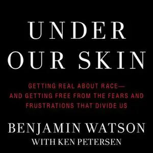 «Under Our Skin: Getting Real about Race – and Getting Free from the Fears and Frustrations that Divide Us» by Benjamin