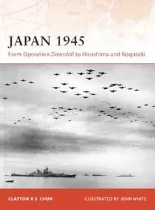 Japan 1945: From Operation Downfall to Hiroshima and Nagasaki  (Osprey Campaign 200)