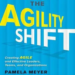The Agility Shift: Creating Agile and Effective Leaders, Teams, and Organizations [Audiobook]