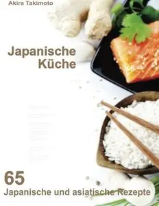 Japanische Küche: 65 Japanische und asiatische Rezepte