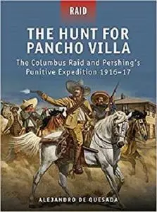 The Hunt for Pancho Villa: The Columbus Raid and Pershing’s Punitive Expedition 1916&ndash;17 [Repost]