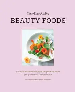 Beauty Foods: 65 nutritious and delicious recipes that make you glow from the inside out