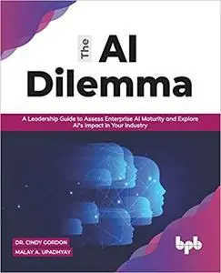 The AI Dilemma: A Leadership Guide to Assess Enterprise AI Maturity & Explore AI's Impact in Your Industry