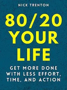 «80/20 Your Life: Get More Done With Less Effort, Time, and Action» by Nick Trenton