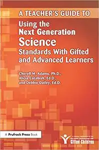 A Teacher's Guide to Using the Next Generation Science Standards With Gifted and Advanced Learners