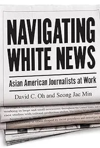 Navigating White News: Asian American Journalists at Work