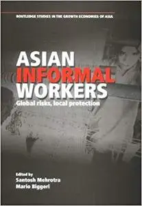 Asian Informal Workers: Global Risks Local Protection (Routledge Studies in the Growth Economies of Asia)