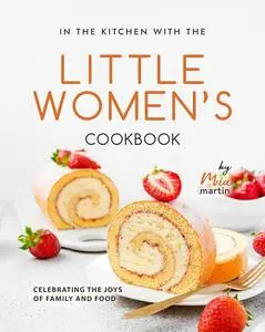 In the Kitchen With the Little Women's Cookbook: Celebrating the Joys of Family and Food