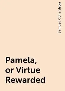 «Pamela, or Virtue Rewarded» by Samuel Richardson