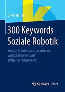 300 Keywords Soziale Robotik: Soziale Roboter aus technischer, wirtschaftlicher und ethischer Perspektive