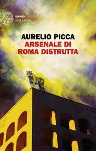 Aurelio Picca - Arsenale di Roma distrutta