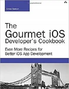 The Gourmet iOS Developer's Cookbook: Even More Recipes for Better iOS App Development (Developer's Library)
