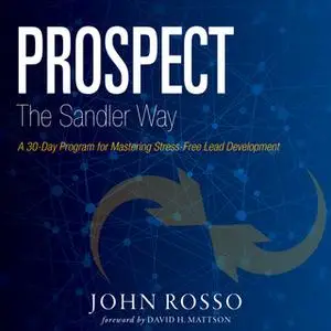 «Prospect the Sandler Way: A 30-Day Program for Mastering Stress-Free Lead Development» by John Rosso