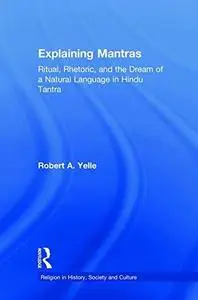 Explaining Mantras: Ritual, Rhetoric, and the Dream of a Natural Language in Hindu Tantra