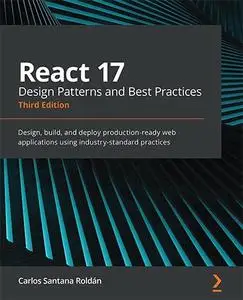 React 17 Design Patterns and Best Practices: Design, build, and deploy production-ready web applications using industry-standar