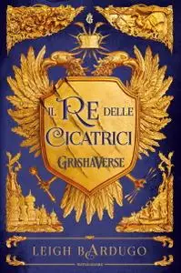 Leigh Bardugo - Il re delle cicatrici. GrishaVerse