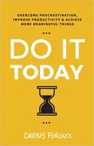 Do It Today: Overcome Procrastination, Improve Productivity, and Achieve More Meaningful Things