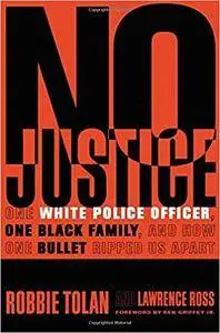 No Justice: One White Police Officer, One Black Family, and How One Bullet Ripped Us Apart