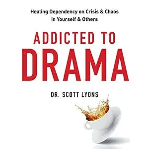 Addicted to Drama: Healing Dependency on Crisis and Chaos in Yourself and Others [Audiobook]