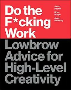 Do the F*cking Work: Lowbrow Advice for High-Level Creativity