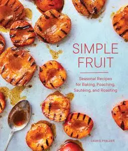 Simple Fruit: Seasonal Recipes for Baking, Poaching, Sautéing, and Roasting