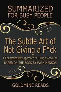 «The Subtle Art of Not Giving a F*ck: Summarized for Busy People: A Counterintuitive Approach to Living a Good Life: Bas