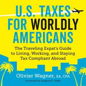 «U.S. Taxes for Worldly Americans - The Traveling Expat's Guide to Living, Working, and Staying Tax Compliant Abroad» by