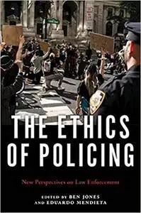 The Ethics of Policing: New Perspectives on Law Enforcement