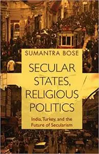 Secular States, Religious Politics: India, Turkey, and the Future of Secularism