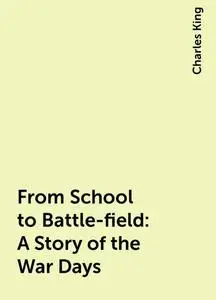 «From School to Battle-field: A Story of the War Days» by Charles King