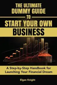 The Ultimate Dummy Guide to Starting Your Own Business: A Step-by-Step Handbook for Launching Your Financial Dream