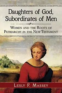 Daughters of God, Subordinates of Men: Women and the Roots of Patriarchy in the New Testament