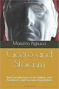 Cicero and Stoicism: Brief Introductions to De Finibus, Stoic Paradoxes, and Tusculan Disputations